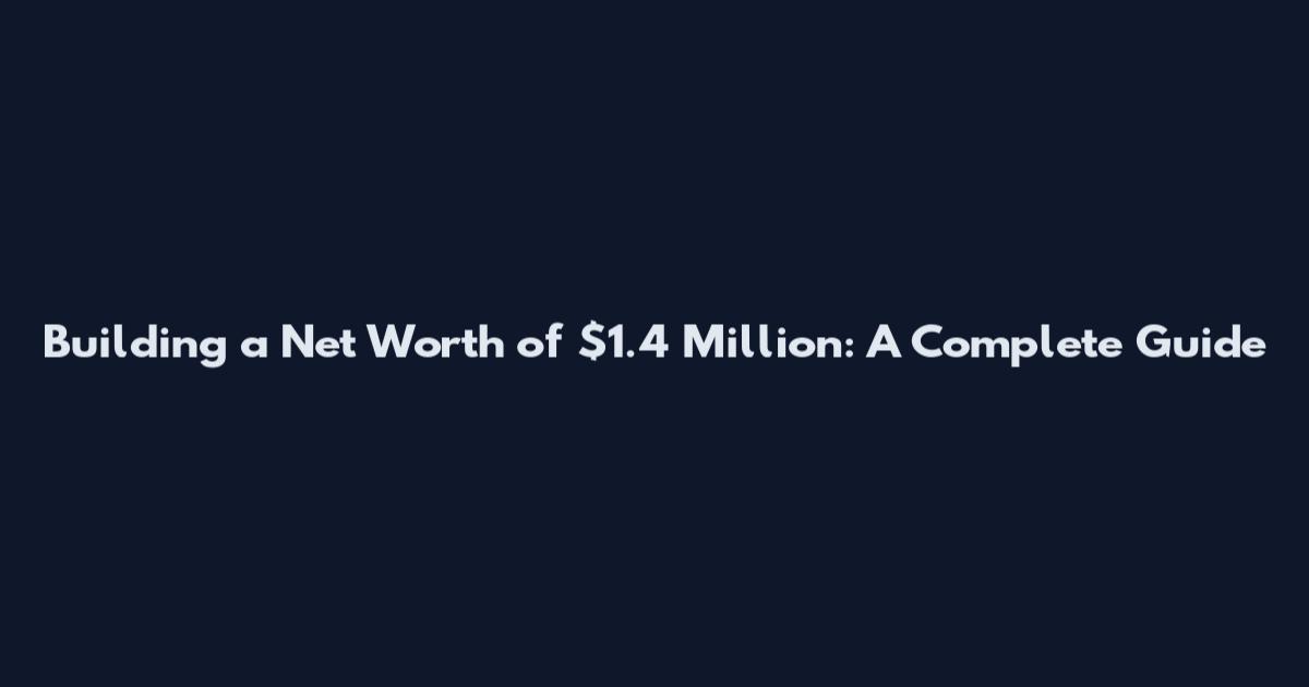 Building a Net Worth of $1.4 Million: A Complete Guide