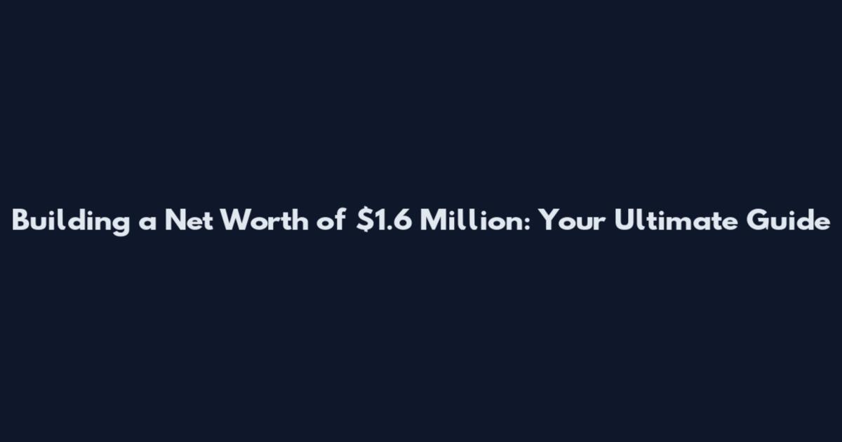 Building a Net Worth of $1.6 Million: Your Ultimate Guide