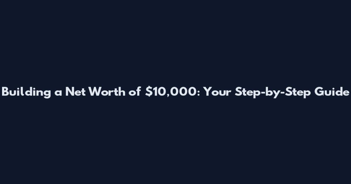 Building a Net Worth of $10,000: Your Step-by-Step Guide