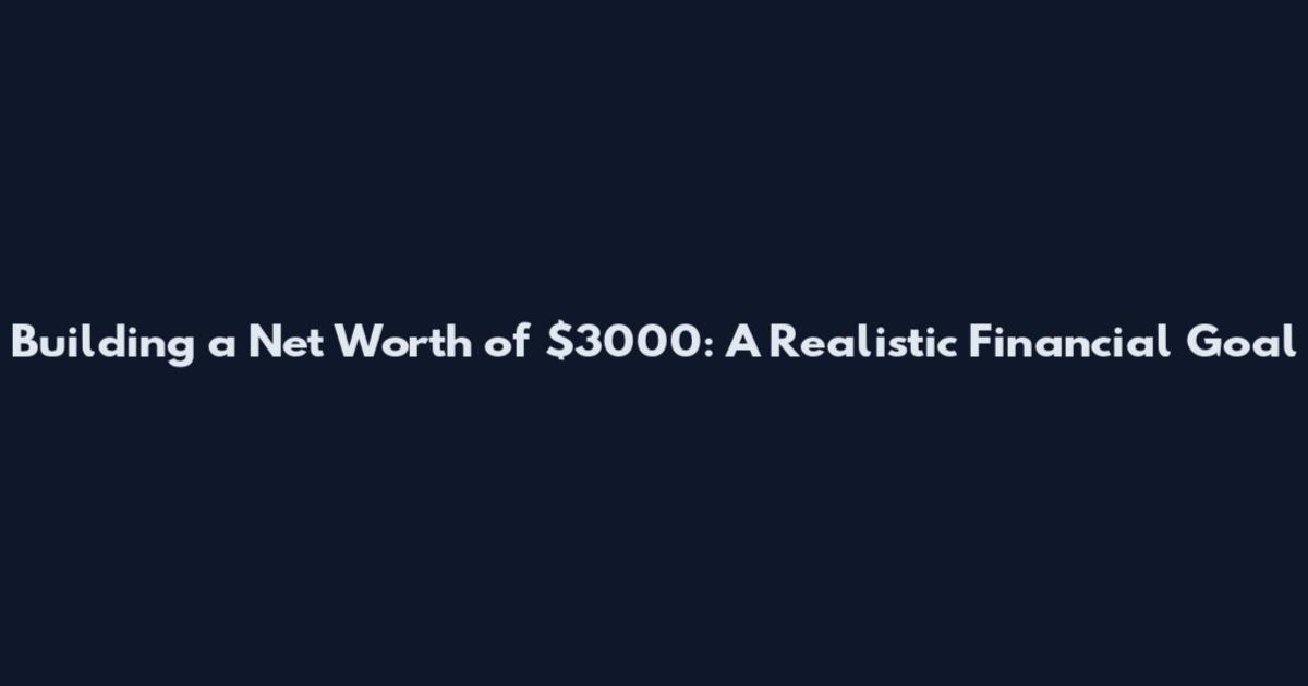 Building a Net Worth of $3000: A Realistic Financial Goal