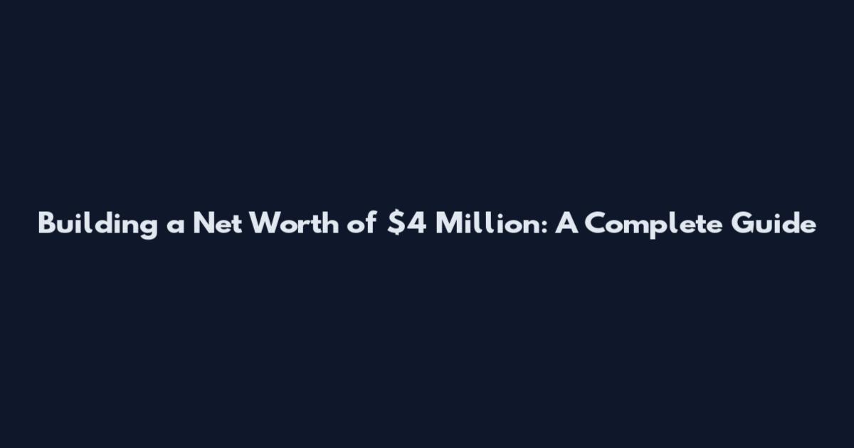 Building a Net Worth of $4 Million: A Complete Guide