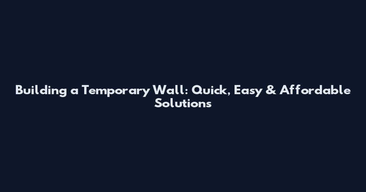 Building a Temporary Wall: Quick, Easy & Affordable Solutions