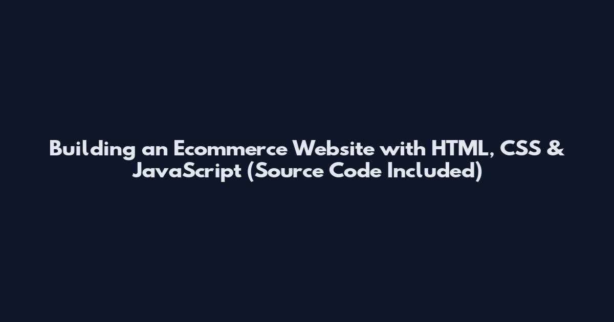 Building an Ecommerce Website with HTML, CSS & JavaScript (Source Code Included)
