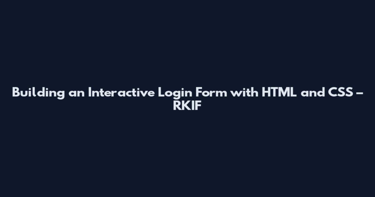 Building an Interactive Login Form with HTML and CSS – RKIF