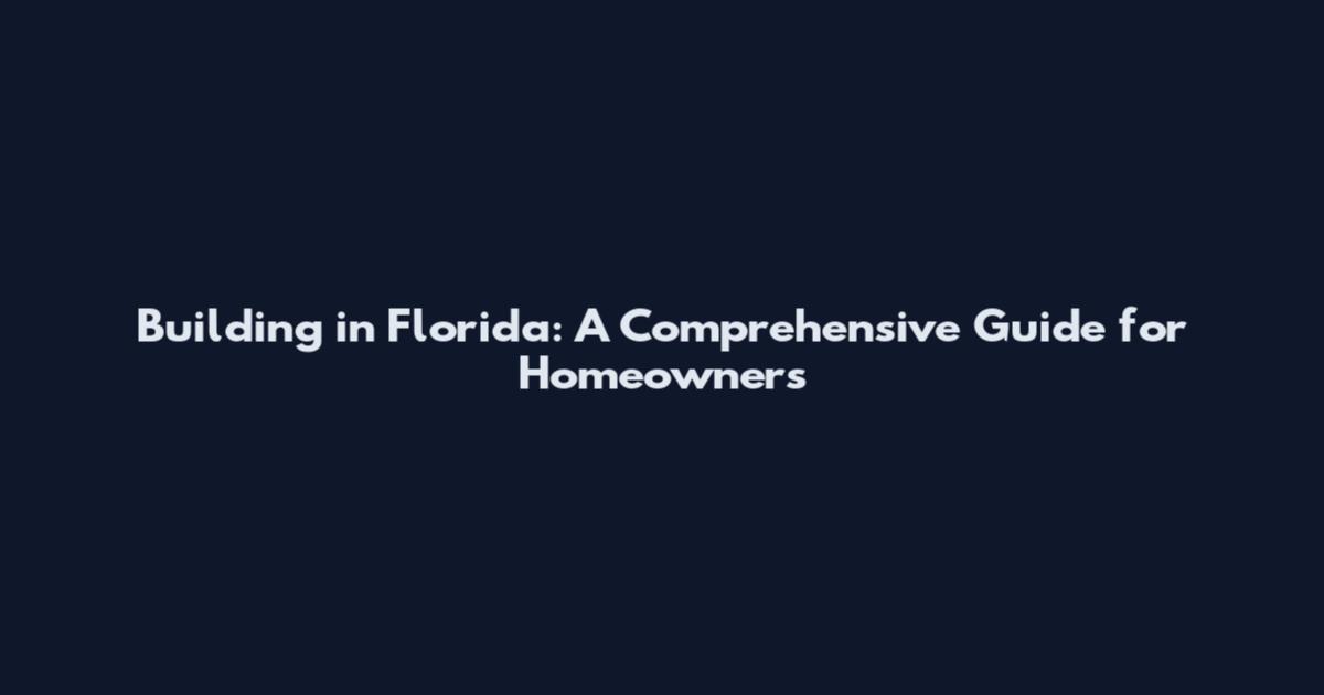 Building in Florida: A Comprehensive Guide for Homeowners