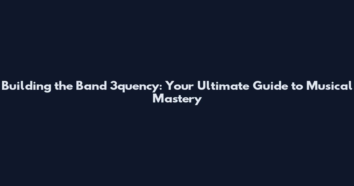 Building the Band 3quency: Your Ultimate Guide to Musical Mastery