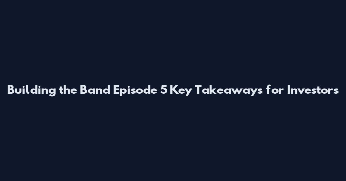 Building the Band Episode 5 Key Takeaways for Investors