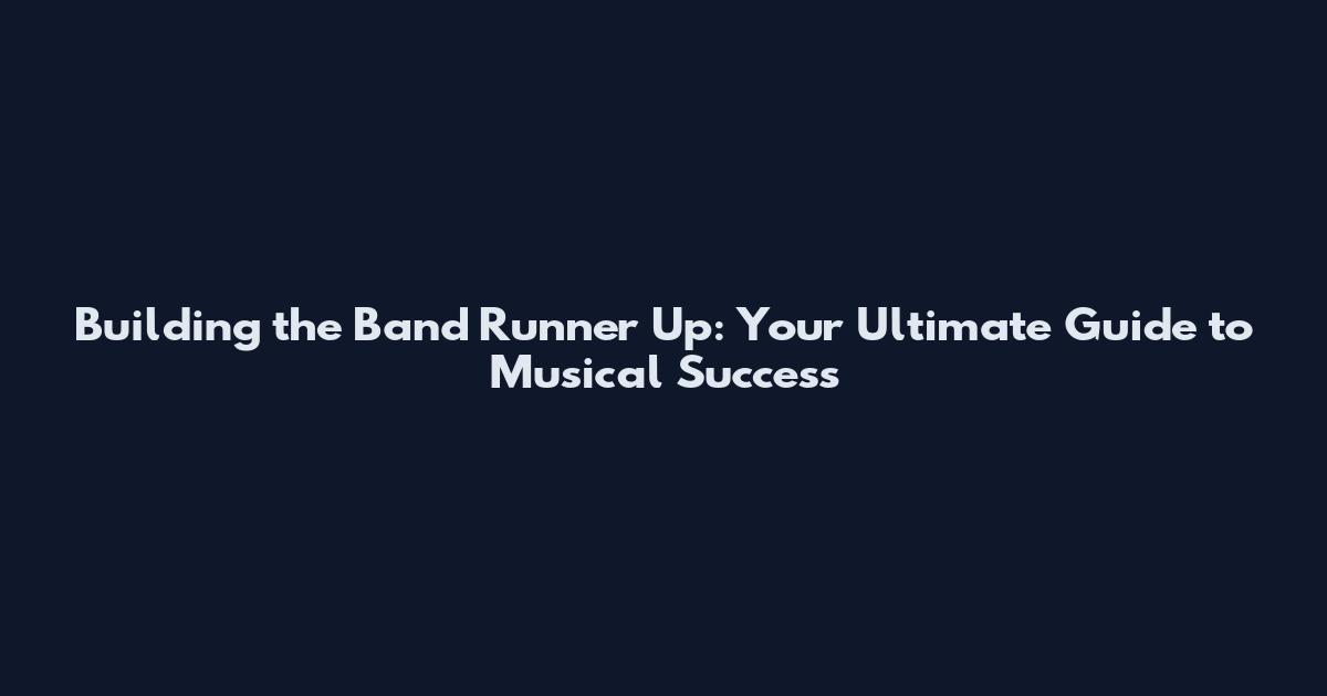 Building the Band Runner Up: Your Ultimate Guide to Musical Success