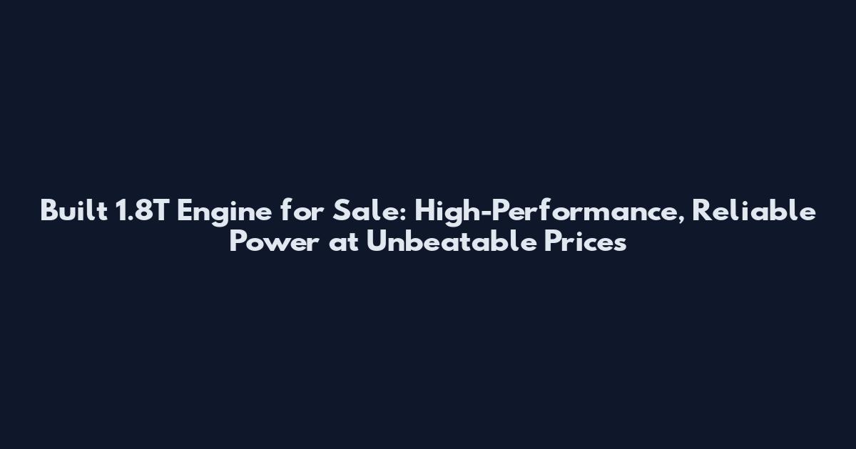 Built 1.8T Engine for Sale: High-Performance, Reliable Power at Unbeatable Prices