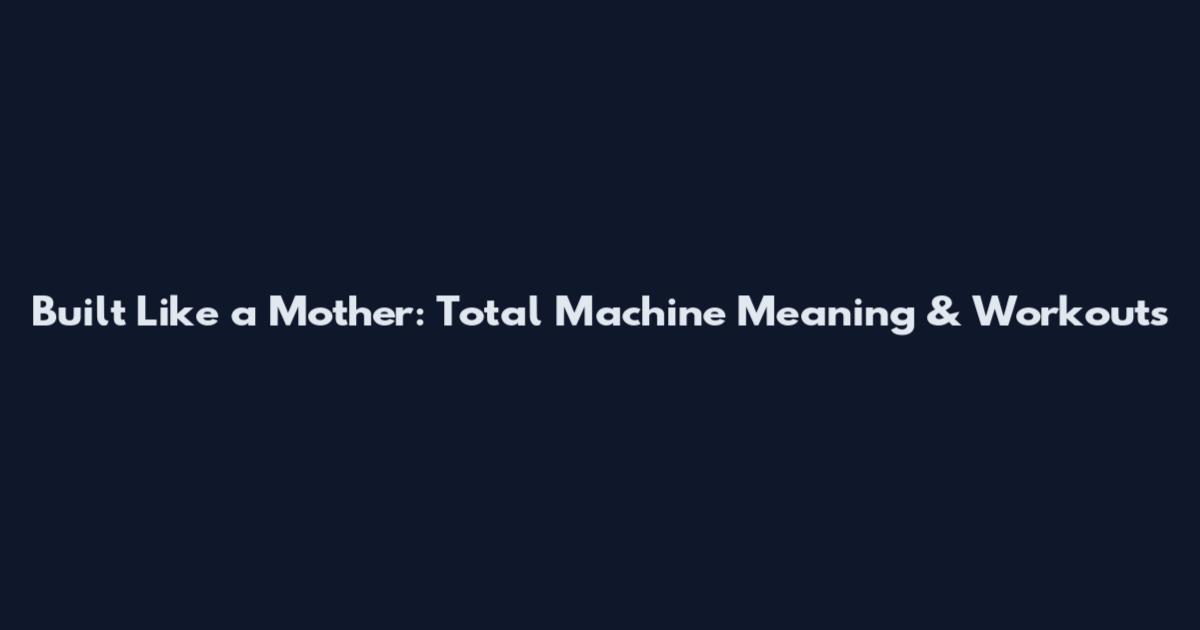 Built Like a Mother: Total Machine Meaning & Workouts