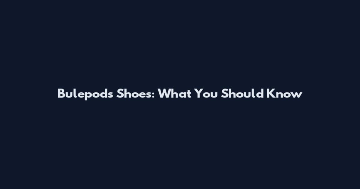 Bulepods Shoes: What You Should Know