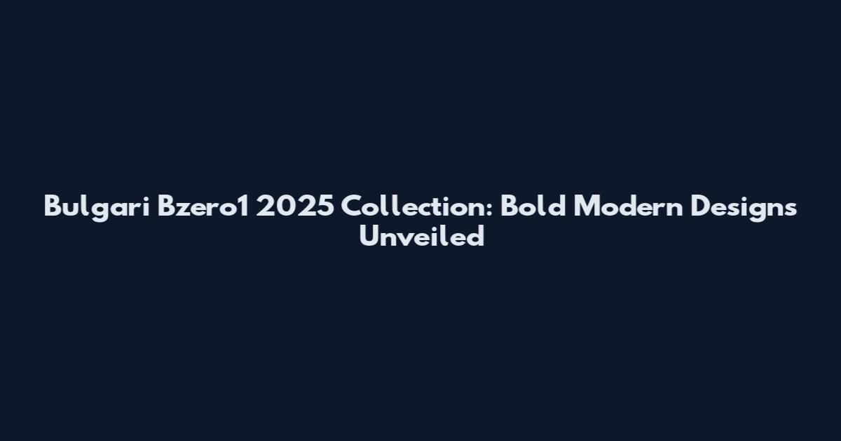 Bulgari Bzero1 2025 Collection: Bold Modern Designs Unveiled