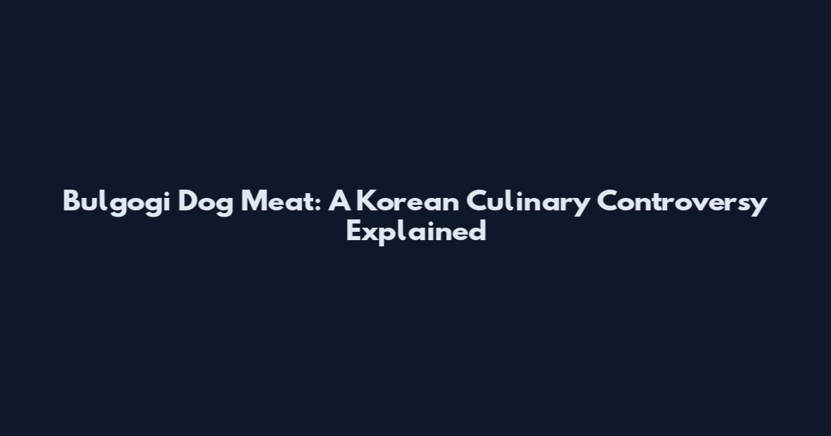Bulgogi Dog Meat: A Korean Culinary Controversy Explained