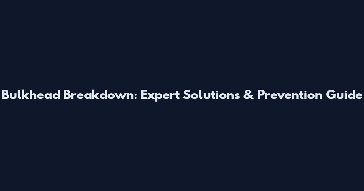 Bulkhead Breakdown: Expert Solutions & Prevention Guide
