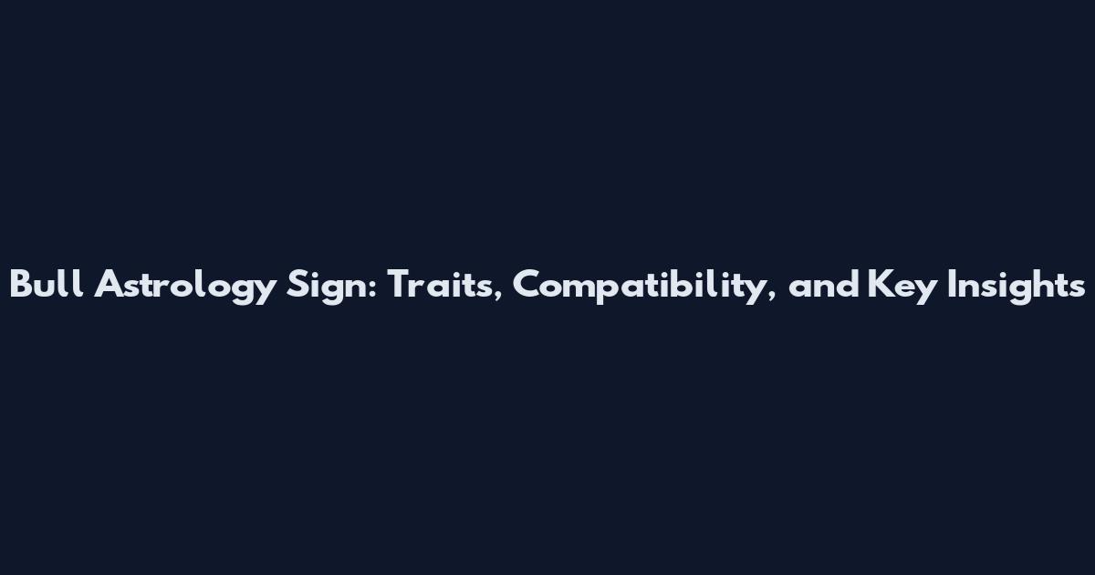 Bull Astrology Sign: Traits, Compatibility, and Key Insights
