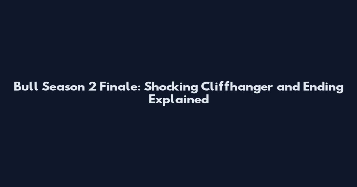 Bull Season 2 Finale: Shocking Cliffhanger and Ending Explained