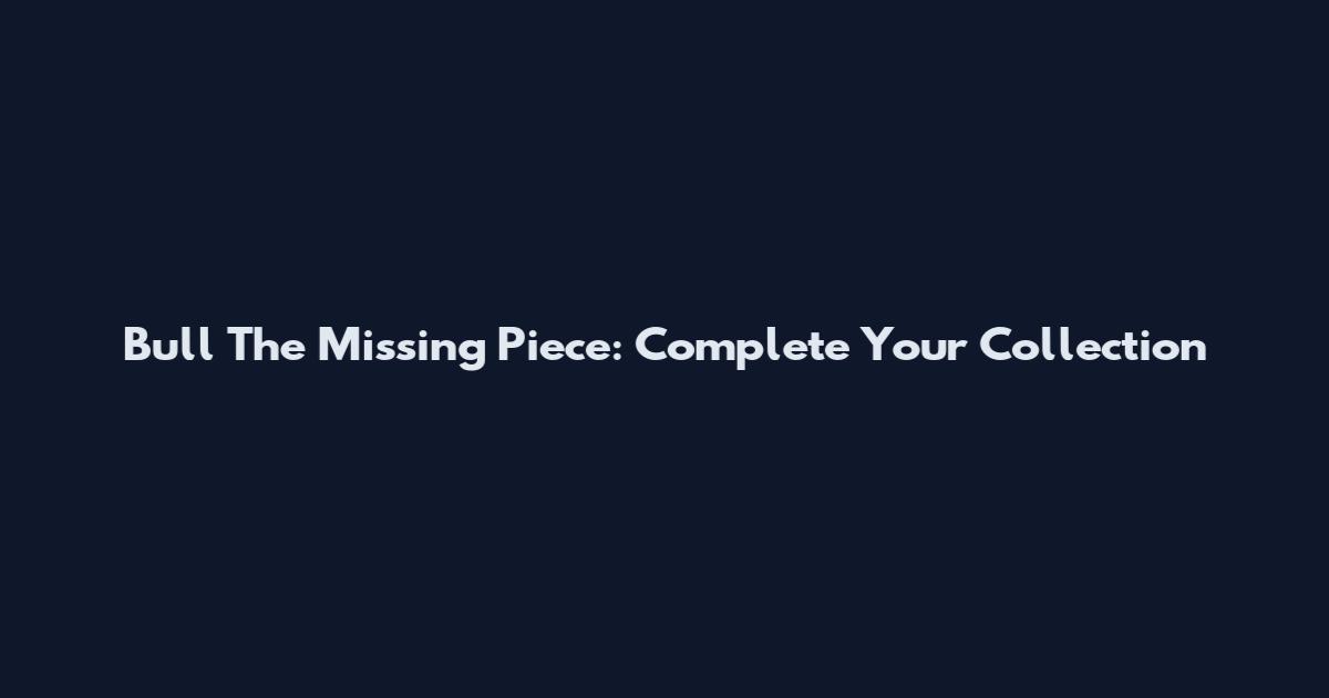 Bull The Missing Piece: Complete Your Collection