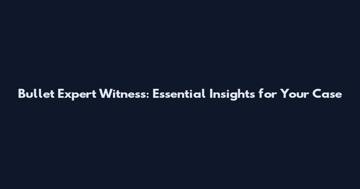 Bullet Expert Witness: Essential Insights for Your Case