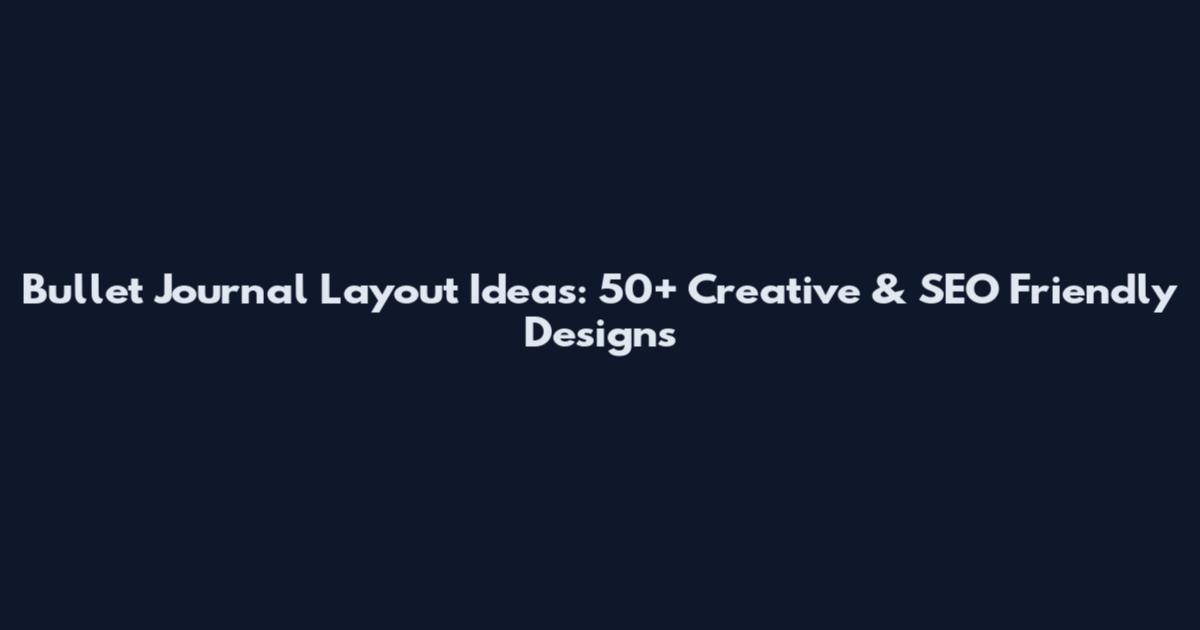 Bullet Journal Layout Ideas: 50+ Creative & SEO Friendly Designs