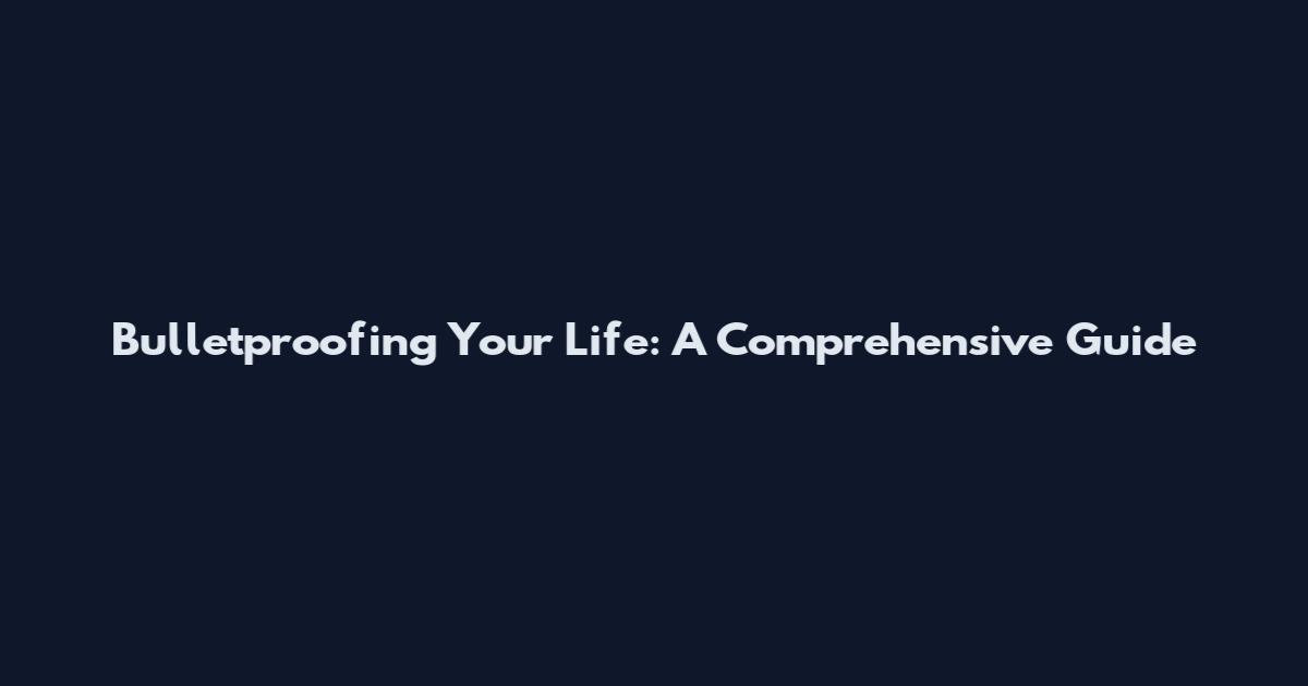 Bulletproofing Your Life: A Comprehensive Guide