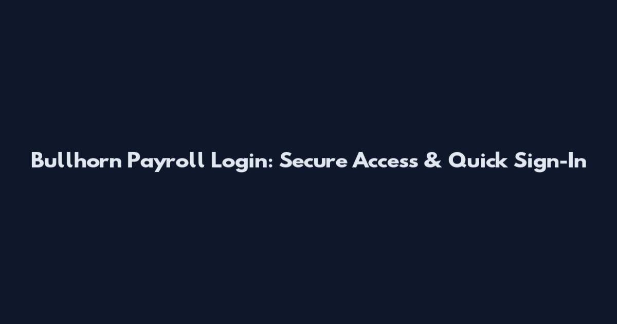 Bullhorn Payroll Login: Secure Access & Quick Sign-In