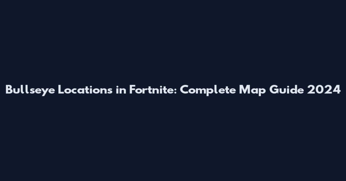 Bullseye Locations in Fortnite: Complete Map Guide 2024