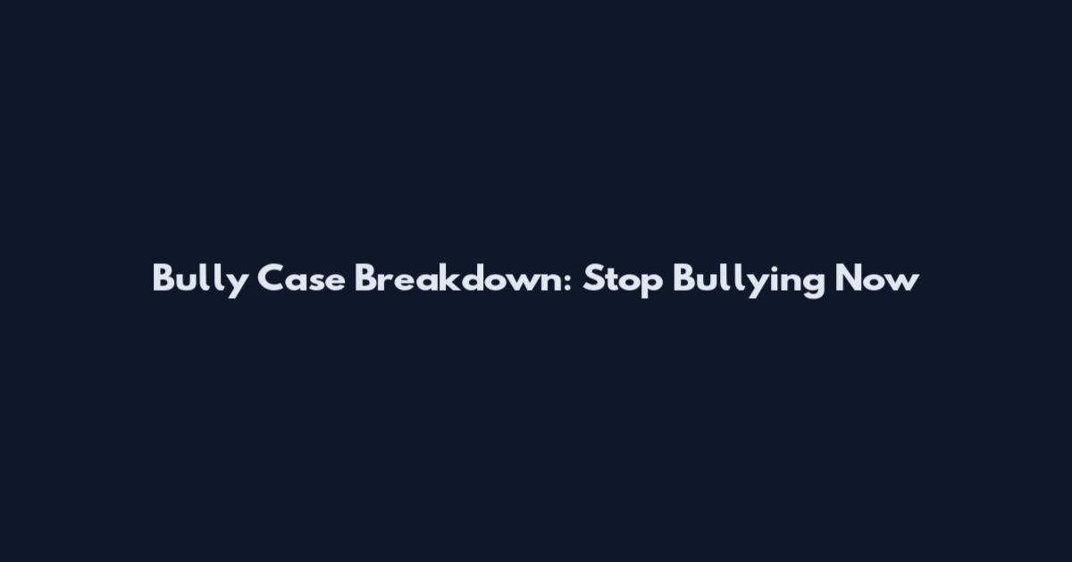 Bully Case Breakdown: Stop Bullying Now