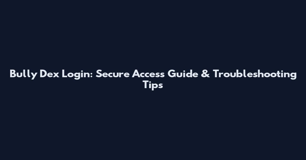 Bully Dex Login: Secure Access Guide & Troubleshooting Tips