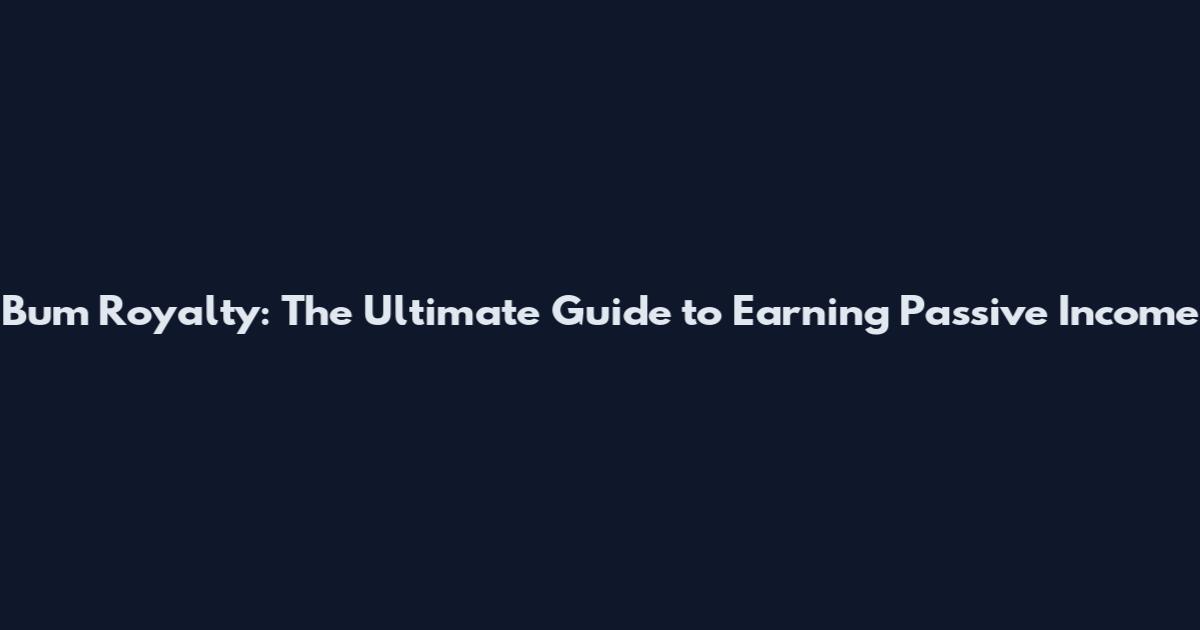 Bum Royalty: The Ultimate Guide to Earning Passive Income
