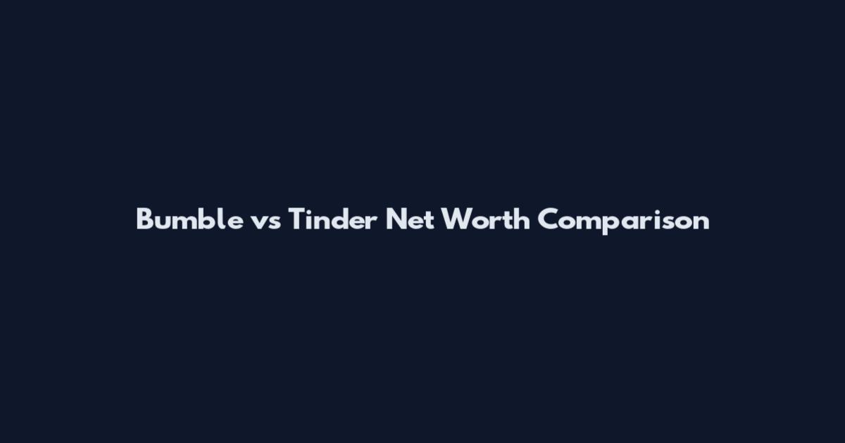 Bumble vs Tinder Net Worth Comparison