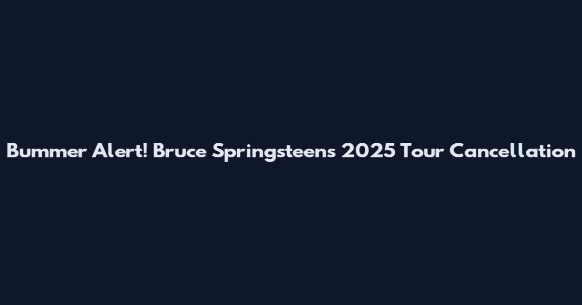 Bummer Alert! Bruce Springsteen's 2025 Tour Cancellation