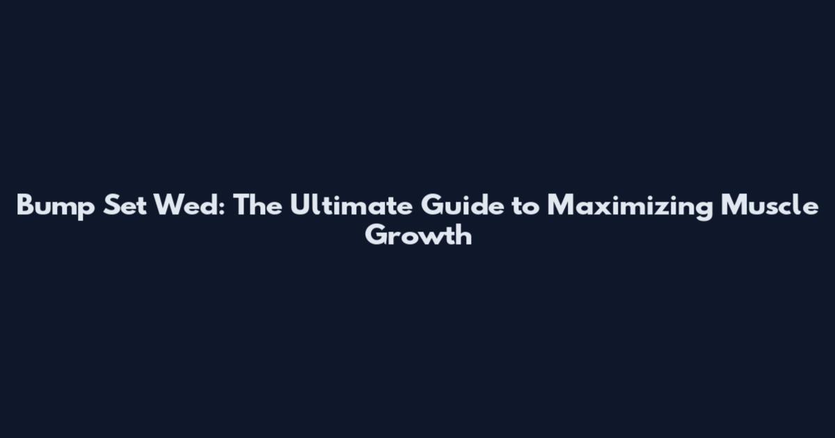 Bump Set Wed: The Ultimate Guide to Maximizing Muscle Growth