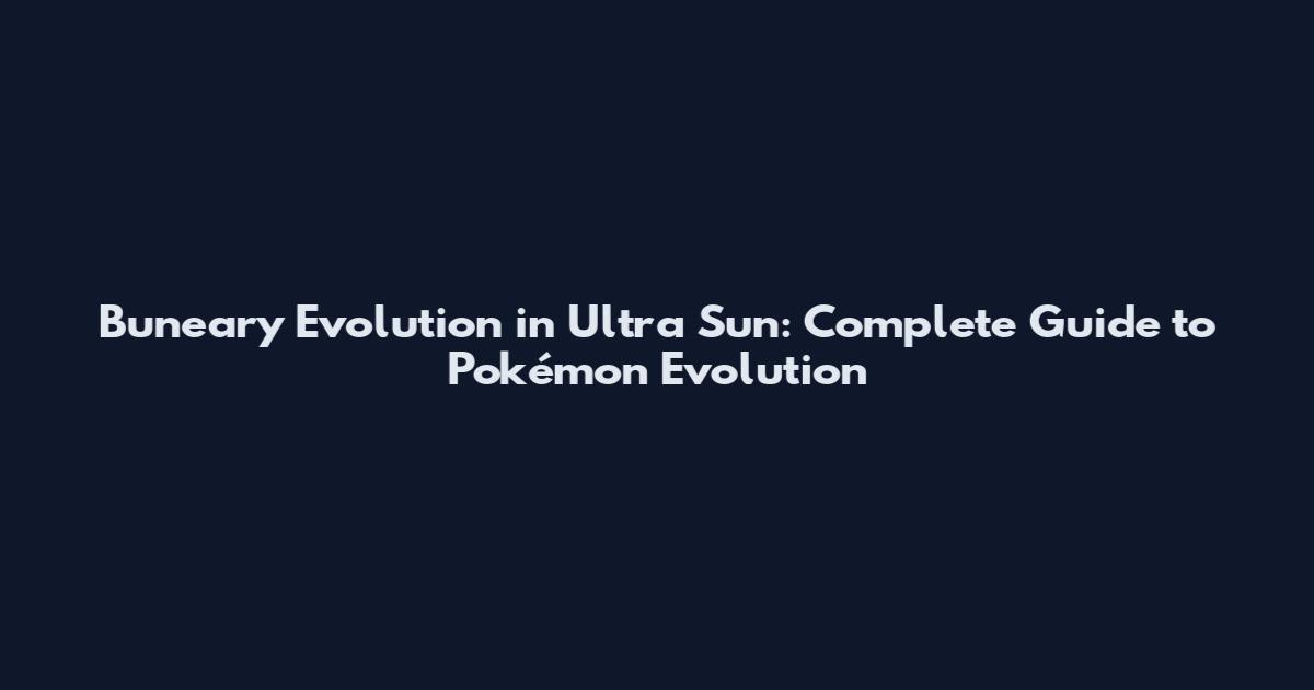 Buneary Evolution in Ultra Sun: Complete Guide to Pokémon Evolution
