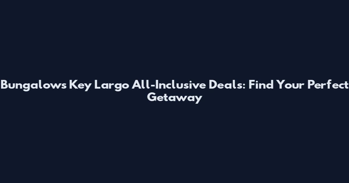 Bungalows Key Largo All-Inclusive Deals: Find Your Perfect Getaway