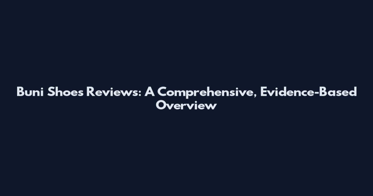 Buni Shoes Reviews: A Comprehensive, Evidence-Based Overview