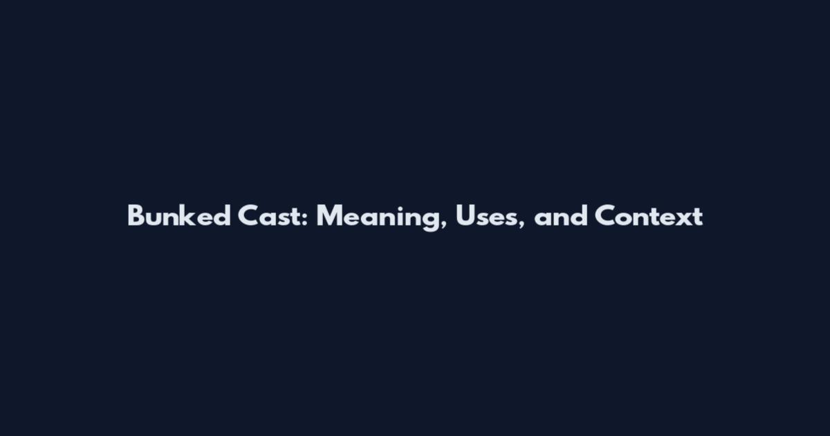 Bunked Cast: Meaning, Uses, and Context