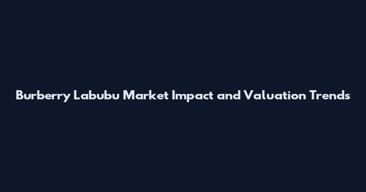 Burberry Labubu Market Impact and Valuation Trends