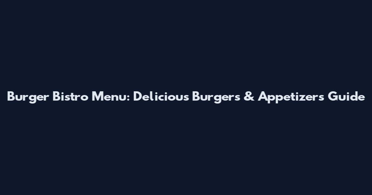 Burger Bistro Menu: Delicious Burgers & Appetizers Guide