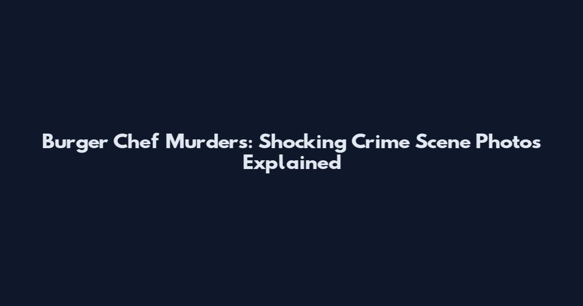 Burger Chef Murders: Shocking Crime Scene Photos Explained