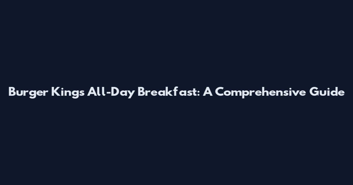 Burger King's All-Day Breakfast: A Comprehensive Guide