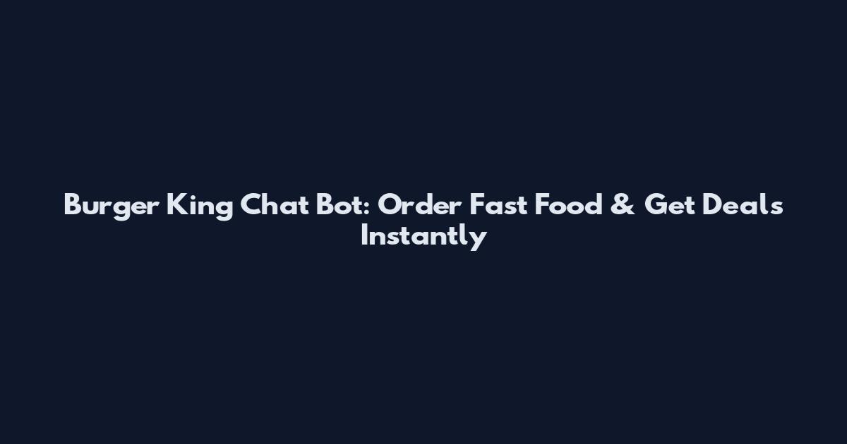 Burger King Chat Bot: Order Fast Food & Get Deals Instantly