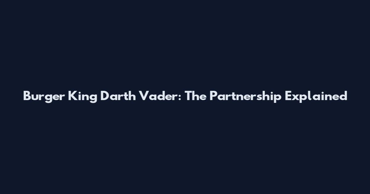 Burger King Darth Vader: The Partnership Explained