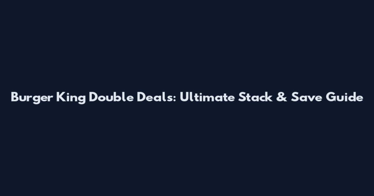 Burger King Double Deals: Ultimate Stack & Save Guide