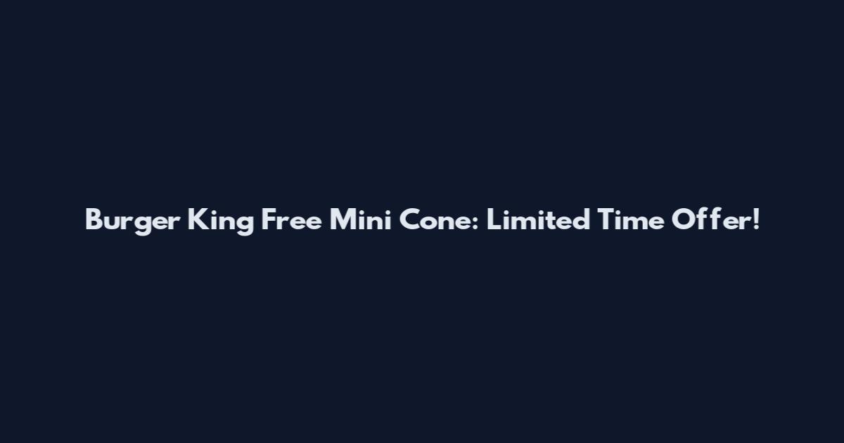 Burger King Free Mini Cone: Limited Time Offer!