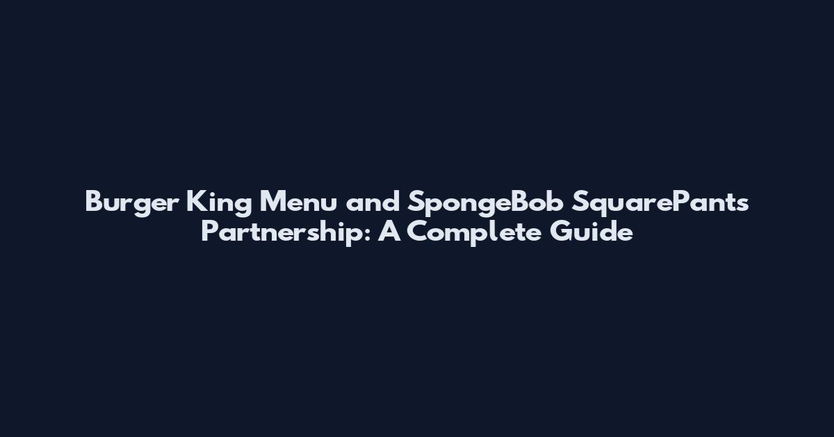 Burger King Menu and SpongeBob SquarePants Partnership: A Complete Guide