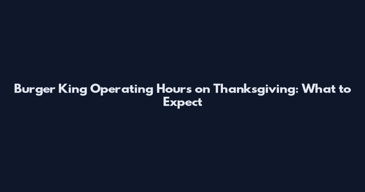 Burger King Operating Hours on Thanksgiving: What to Expect