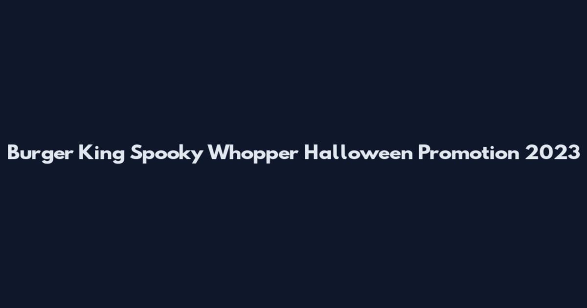 Burger King Spooky Whopper Halloween Promotion 2023