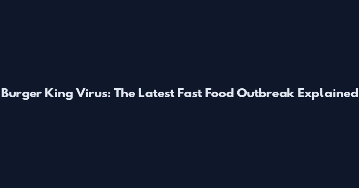 Burger King Virus: The Latest Fast Food Outbreak Explained