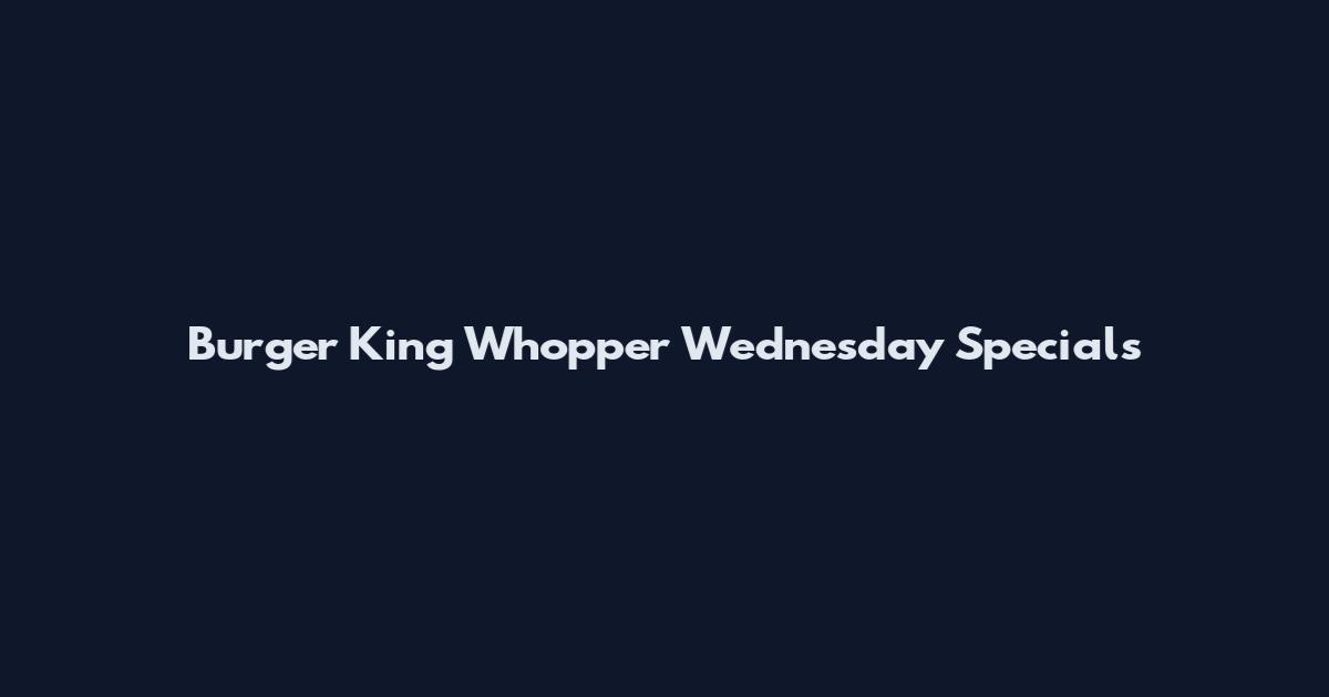 Burger King Whopper Wednesday Specials