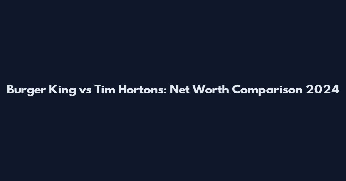 Burger King vs Tim Hortons: Net Worth Comparison 2024